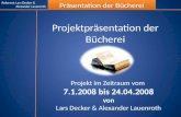 Referent: Lars Decker & Alexander Lauenroth Präsentation der Bücherei Projektpräsentation der Bücherei Projekt im Zeitraum vom 7.1.2008 bis 24.04.2008.