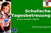 Thomas Baumgartner, Landesschulrat Oberösterreich Schulische Tagesbetreuung ab dem Schuljahr 2006/07 zusammengestellt von Thomas Baumgartner Landesschulrat.