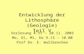 Entwicklung der Lithosphäre (Geologie) Teil V Vorlesung 4.11 – 20.11. 2003 Mo, Di, Mi, Do 9.15 – 10.00 Prof Dr. E. Wallbrecher.