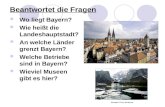Beantwortet die Fragen Wo liegt Bayern? Wie heißt die Landeshauptstadt? An welche Länder grenzt Bayern? Welche Betriebe sind in Bayern? Wieviel Museen.