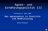 Agrar- und Ernährungspolitik III Vorlesung 14. April 2005 Der Agrarsektor in Statistik und Modellierung Martin Kniepert.