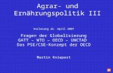 Agrar- und Ernährungspolitik III Vorlesung 25. April 2007 Fragen der Globalisierung GATT – WTO – OECD – UNCTAD Das PSE/CSE-Konzept der OECD Martin Kniepert.