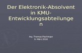 Der Elektronik-Absolvent in KMU- Entwicklungsabteilungen Ing. Thomas Pischinger 9. März 2010.