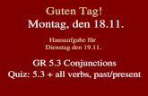 Guten Tag! Montag, den 18.11. Hausaufgabe für Dienstag den 19.11. GR 5.3 Conjunctions Quiz: 5.3 + all verbs, past/present.