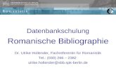 Datenbankschulung Romanische Bibliographie Dr. Ulrike Hollender, Fachreferentin für Romanistik Tel.: (030) 266 – 2382 ulrike.hollender@sbb.spk-berlin.de.