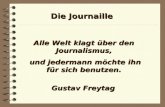 Die Journaille Alle Welt klagt über den Journalismus, und jedermann möchte ihn für sich benutzen. und jedermann möchte ihn für sich benutzen. Gustav Freytag.