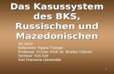 1 Das Kasussystem des BKS, Russischen und Mazedonischen SS 2013 Referentin: Rijana Trešnjić Professor: O.Univ.-Prof. Dr. Branko Tošović Seminar: 515.319.