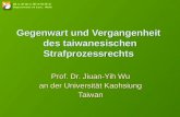 Gegenwart und Vergangenheit des taiwanesischen Strafprozessrechts Prof. Dr. Jiuan-Yih Wu an der Universität Kaohsiung Taiwan.