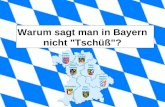 Warum sagt man in Bayern nicht "Tschüß"?. Antwort: Wenn sich zwei Bayern voneinander verabschieden, fallen in der Regel für jedermann verständliche Worte.