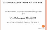 Willkommen zur Infoveranstaltung über die Profiloberstufe 2014/2015 der Klaus-Groth-Schule in Tornesch. D IE P ROFILOBERSTUFE AN DER KGST H.Meyer 2014.