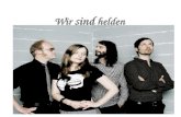 Wir sind helden. Wir sind helden ist eine deutsche Pop-rock-gruppe. Sie wurde im Jahre 2000 in Hamburg gegründet und ist jetzt in Berlin ansässig.