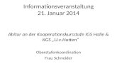 Informationsveranstaltung 21. Januar 2014 Abitur an der Kooperationskursstufe IGS Halle & KGS U.v.Hutten Oberstufenkoordination Frau Schneider.