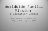 WorldWide Familia Mission & Education Center Projekte & Aktivitäten Okt. 2009 – April 2010.
