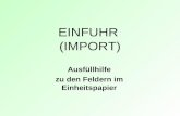EINFUHR (IMPORT) Ausfüllhilfe zu den Feldern im Einheitspapier.