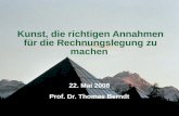 Kunst, die richtigen Annahmen für die Rechnungslegung zu machen 22. Mai 2008 Prof. Dr. Thomas Berndt.