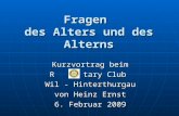 Fragen des Alters und des Alterns Kurzvortrag beim R tary Club Wil - Hinterthurgau von Heinz Ernst 6. Februar 2009.