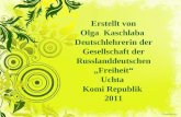 Erstellt von Olga Kaschlaba Deutschlehrerin der Gesellschaft der Russlanddeutschen Freiheit Uchta Komi Republik 2011.