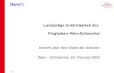 Folie 1 Landseitige Erreichbarkeit des Flughafens Wien-Schwechat Bericht über den Stand der Arbeiten Wien - Schwechat, 26. Februar 2002.