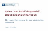 Graz, 24.1.2008 Update zum Ausbildungsmodell IndustrietechnikerIn Ein neuer Karriereweg in der steirischen Industrie.