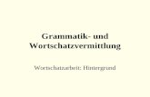 Grammatik- und Wortschatzvermittlung Wortschatzarbeit: Hintergrund.