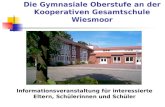 Die Gymnasiale Oberstufe an der Kooperativen Gesamtschule Wiesmoor Informationsveranstaltung für interessierte Eltern, Schülerinnen und Schüler.