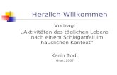 Herzlich Willkommen Vortrag: Aktivitäten des täglichen Lebens nach einem Schlaganfall im häuslichen Kontext Karin Todt Graz, 2007.