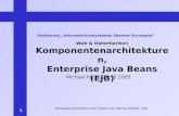 1 Web & Datenbanken Komponentenarchitekturen, Enterprise Java Beans (EJB) Michael Klein, 23.06.2005 Vorlesung Informationssysteme: Neuere Konzepte Teilweise.
