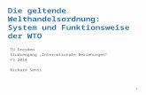 1 Die geltende Welthandelsordnung: System und Funktionsweise der WTO TU Dresden Studiengang Internationale Beziehungen FS 2014 Richard Senti.