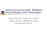 Naturwissenschaft, Medizin, Psychologie und Theologie Univ. Prof. Dr. med. Dr. theol. Mag. pharm. Matthias Beck Universität Wien.