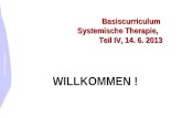 Elisabeth Wagner Basiscurriculum Systemische Therapie, Teil IV, 14. 6. 2013 WILLKOMMEN !