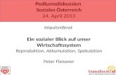 Podiumsdiskussion Soziales Österreich 24. April 2013 Impulsreferat Ein sozialer Blick auf unser Wirtschaftssystem Reproduktion, Akkumulation, Spekulation.
