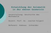 1 Entwicklung der Axiomatik in der ebenen Geometrie Veranstaltung: Geschichte der Mathematik Dozent: Prof. Dr. Joachim Hilgert Referent: Andreas Schneider.