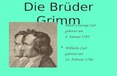 Die Brüder Grimm Jacob Ludwig Carl geboren am 4. Januar 1785 Wilhelm Carl geboren am 24. Februar 1786.