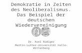 Demokratie in Zeiten des Neoliberalismus. Das Beispiel der deutschen Wiedervereinigung Dr. Axel Rüdiger Martin-Luther-Universität Halle-Wittenberg.