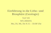 Einführung in die Litho- und Biosphäre (Geologie) Teil VII WS 2004/05 Mo, Di, Mi, Do 9.15 – 10.00 Uhr.