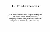 I. Einleitendes. Ein Verständnis der Gegenwart gibt es nicht ohne Kenntnis der Vergangenheit der früheren Zeiten Leopold v. Ranke (1795-1886).