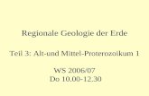 Teil 3: Alt-und Mittel-Proterozoikum 1 WS 2006/07 Do 10.00-12.30 Regionale Geologie der Erde.