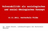Vulnerabilität als soziologisches und sozial-ökologisches Konzept 15.11.2012, H ochschule Fulda Dr. Alban Knecht, Lehrbeauftragter der Hochschule München.