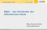 1 BBG – Bundesbeschaffung GmbH BBG – der Einkäufer der öffentlichen Hand Mag. Hannes Hofer Geschäftsführer Präsentation FEEI 24. April 2007.