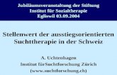 Jubiläumsveranstaltung der Stiftung Institut für Sozialtherapie Egliswil 03.09.2004 Stellenwert der ausstiegsorientierten Suchttherapie in der Schweiz.