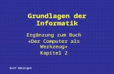 1 Grundlagen der Informatik Ergänzung zum Buch «Der Computer als Werkzeug» Kapitel 2 Rolf Bänziger.