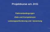 Projektkurse am JHG Rahmenbedingungen Ziele und Kompetenzen Leistungsanforderung und -bewertung.