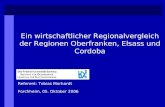 Ein wirtschaftlicher Regionalvergleich der Regionen Oberfranken, Elsass und Cordoba Referent: Tobias Morhardt Forchheim, 05. Oktober 2006.