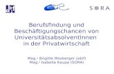 Berufsfindung und Beschäftigungschancen von UniversitätsabsolventInnen in der Privatwirtschaft Mag. a Brigitte Mosberger (abif) Mag. a Isabella Kaupa (SORA)
