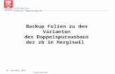 Information Klausur Regierungsrat 12. November 2013 Baudirektion Backup Folien zu den Varianten des Doppelspurausbaus der zb in Hergiswil.