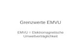 Grenzwerte EMVU EMVU = Elektromagnetische Umweltverträglichkeit.