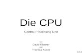 1/14 Die CPU Central Processing Unit von David Kleuker und Thomas Auner.