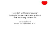 Herzlich willkommen zur Delegiertenversammlung 2014 der Stiftung Abendrot im Scala Basel Basel, 25. September 2014