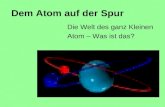 Die Welt des ganz Kleinen Atom – Was ist das? Dem Atom auf der Spur.