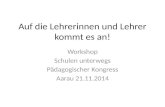 Auf die Lehrerinnen und Lehrer kommt es an! Workshop Schulen unterwegs Pädagogischer Kongress Aarau 21.11.2014.